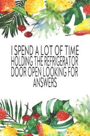 Cover of I Spend A Lot Of Time Holding The Refrigerator Door Open Looking For Answers