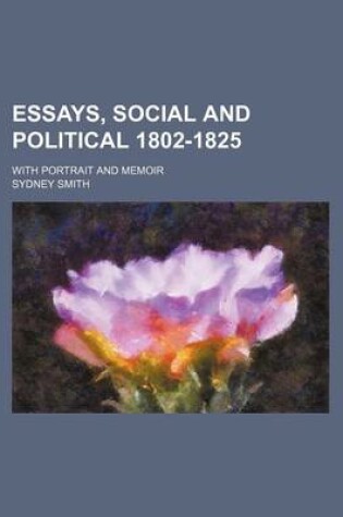Cover of Essays, Social and Political 1802-1825; With Portrait and Memoir