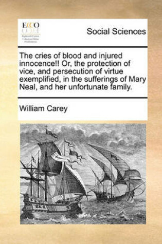 Cover of The cries of blood and injured innocence!! Or, the protection of vice, and persecution of virtue exemplified, in the sufferings of Mary Neal, and her unfortunate family.