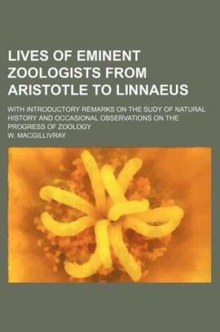 Cover of Lives of Eminent Zoologists from Aristotle to Linnaeus; With Introductory Remarks on the Sudy of Natural History and Occasional Observations on the Progress of Zoology
