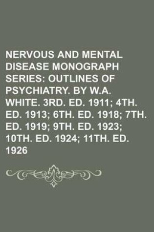 Cover of Nervous and Mental Disease Monograph Series (Volume 76); Outlines of Psychiatry. by W.A. White. 3rd. Ed. 1911 4th. Ed. 1913 6th. Ed. 1918 7th. Ed. 1919 9th. Ed. 1923 10th. Ed. 1924 11th. Ed. 1926