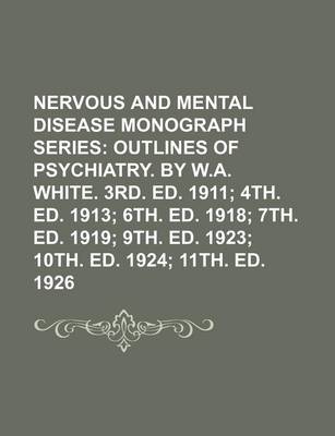 Book cover for Nervous and Mental Disease Monograph Series (Volume 76); Outlines of Psychiatry. by W.A. White. 3rd. Ed. 1911 4th. Ed. 1913 6th. Ed. 1918 7th. Ed. 1919 9th. Ed. 1923 10th. Ed. 1924 11th. Ed. 1926