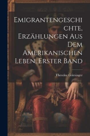 Cover of Emigrantengeschichte, Erzählungen Aus Dem Amerikanischen Leben, Erster Band