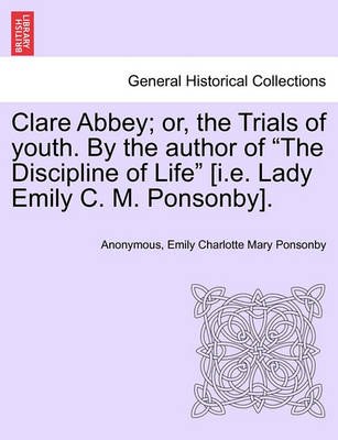 Book cover for Clare Abbey; Or, the Trials of Youth. by the Author of the Discipline of Life [I.E. Lady Emily C. M. Ponsonby].