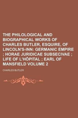 Cover of The Philological and Biographical Works of Charles Butler, Esquire, of Lincoln's-Inn Volume 2