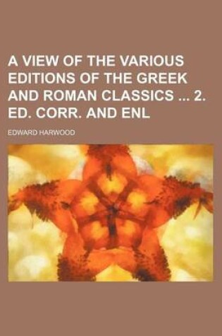 Cover of A View of the Various Editions of the Greek and Roman Classics 2. Ed. Corr. and Enl