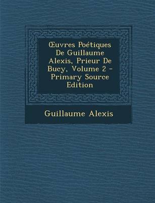 Book cover for Uvres Poetiques de Guillaume Alexis, Prieur de Bucy, Volume 2 - Primary Source Edition