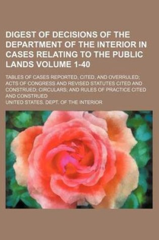 Cover of Digest of Decisions of the Department of the Interior in Cases Relating to the Public Lands Volume 1-40; Tables of Cases Reported, Cited, and Overruled; Acts of Congress and Revised Statutes Cited and Construed; Circulars; And Rules of Practice Cited and C