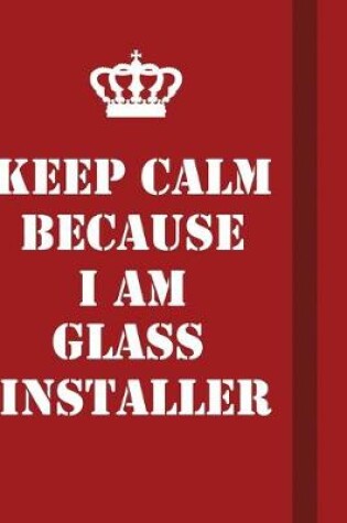 Cover of Keep Calm Because I Am Glass Installer