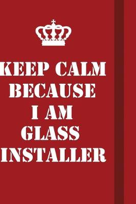 Book cover for Keep Calm Because I Am Glass Installer