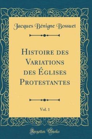 Cover of Histoire Des Variations Des Églises Protestantes, Vol. 1 (Classic Reprint)