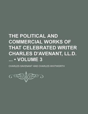 Book cover for The Political and Commercial Works of That Celebrated Writer Charles D'Avenant, LL.D. (Volume 3)