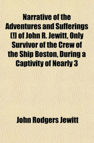 Cover of Narrative of the Adventures and Sufferings (!] of John R. Jewitt, Only Survivor of the Crew of the Ship Boston, During a Captivity of Nearly 3