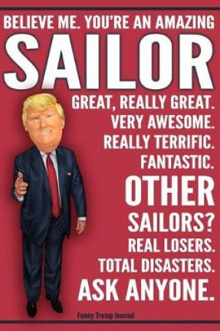 Cover of Funny Trump Journal - Believe Me. You're An Amazing Sailor Great, Really Great. Very Awesome. Fantastic. Other Sailors Total Disasters. Ask Anyone.