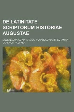 Cover of de Latinitate Scriptorum Historiae Augustae; Meletemata Ad Apparatum Vocabulorum Spectantia