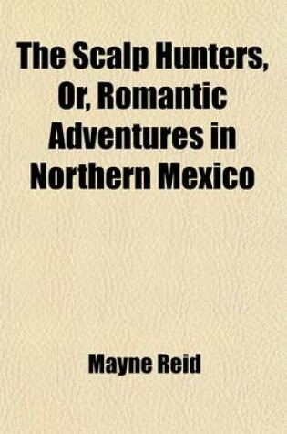 Cover of The Scalp Hunters (Volume 1); Or, Romantic Adventures in Northern Mexico