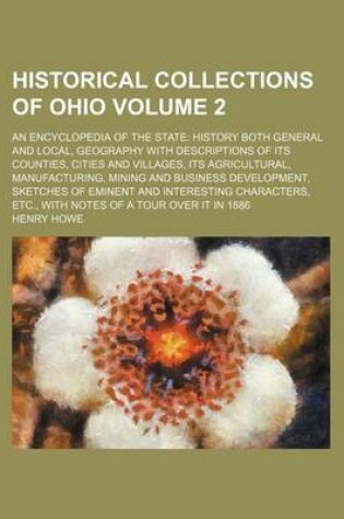 Cover of Historical Collections of Ohio Volume 2; An Encyclopedia of the State History Both General and Local, Geography with Descriptions of Its Counties, Cities and Villages, Its Agricultural, Manufacturing, Mining and Business Development, Sketches of Eminent a