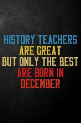 Cover of History Teachers Are Great But Only The Best Are Born In December