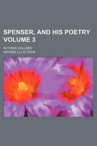 Cover of Spenser, and His Poetry Volume 3; In Three Volumes