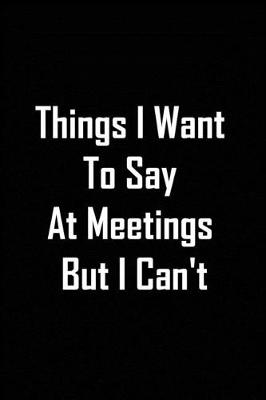 Book cover for Things I Want To Say At Meetings But I Can't