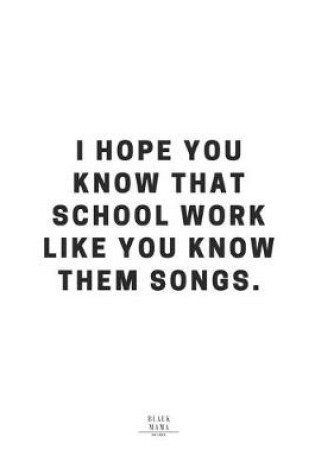 Cover of I Hope You Know That School Work Like You Know Them Songs