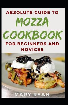 Book cover for Absolute Guide To Mozza Cookbook For Beginners And Novices