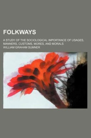 Cover of Folkways; A Study of the Sociological Importance of Usages, Manners, Customs, Mores, and Morals