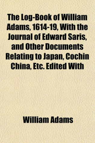 Cover of The Log-Book of William Adams, 1614-19, with the Journal of Edward Saris, and Other Documents Relating to Japan, Cochin China, Etc. Edited with