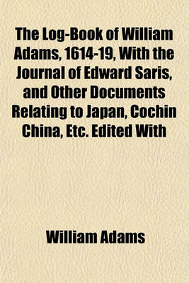 Book cover for The Log-Book of William Adams, 1614-19, with the Journal of Edward Saris, and Other Documents Relating to Japan, Cochin China, Etc. Edited with