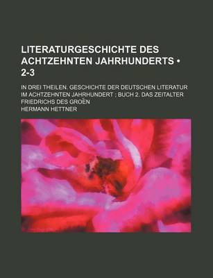 Book cover for Literaturgeschichte Des Achtzehnten Jahrhunderts (2-3); In Drei Theilen. Geschichte Der Deutschen Literatur Im Achtzehnten Jahrhundert Buch 2. Das Zeitalter Friedrichs Des Groe N