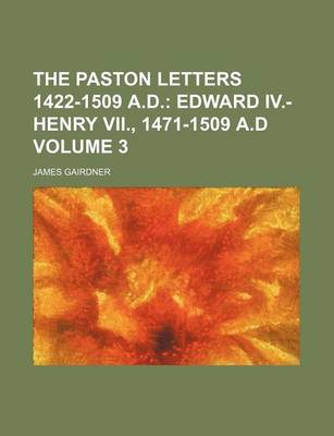 Book cover for The Paston Letters 1422-1509 A.D. Volume 3; Edward IV.-Henry VII., 1471-1509 A.D