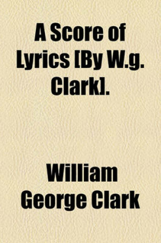 Cover of A Score of Lyrics [By W.G. Clark].