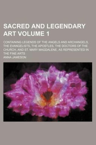 Cover of Sacred and Legendary Art Volume 1; Containing Legends of the Angels and Archangels, the Evangelists, the Apostles, the Doctors of the Church, and St. Mary Magdalene, as Represented in the Fine Arts