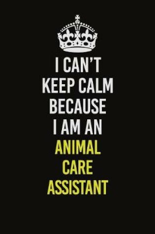 Cover of I Can�t Keep Calm Because I Am An Animal Care Assistant