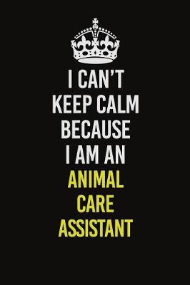 Book cover for I Can�t Keep Calm Because I Am An Animal Care Assistant