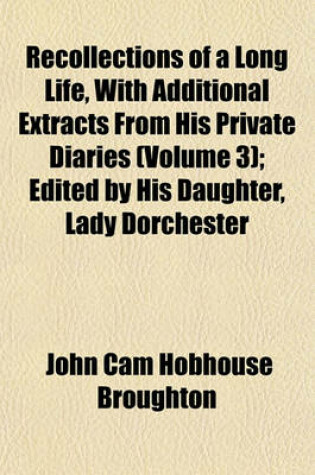 Cover of Recollections of a Long Life, with Additional Extracts from His Private Diaries (Volume 3); Edited by His Daughter, Lady Dorchester