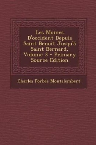 Cover of Les Moines D'Occident Depuis Saint Benoit Jusqu'a Saint Bernard, Volume 3