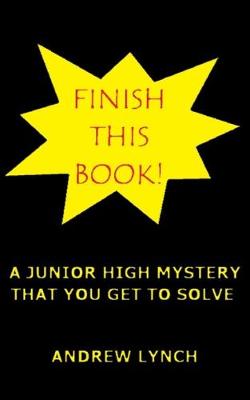 Book cover for FINISH THIS BOOK! A Junior High Mystery That You Get To Solve!