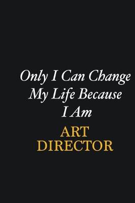 Book cover for Only I Can Change My Life Because I Am Art Director