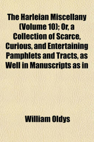 Cover of The Harleian Miscellany (Volume 10); Or, a Collection of Scarce, Curious, and Entertaining Pamphlets and Tracts, as Well in Manuscripts as in