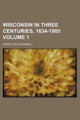 Cover of Wisconsin in Three Centuries, 1634-1905 Volume 1