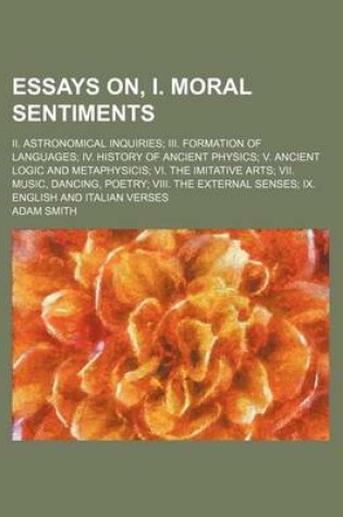 Cover of Essays On, I. Moral Sentiments; II. Astronomical Inquiries III. Formation of Languages IV. History of Ancient Physics V. Ancient Logic and Metaphysicis VI. the Imitative Arts VII. Music, Dancing, Poetry VIII. the External Senses IX. English and Italian Ver