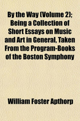 Cover of By the Way (Volume 2); Being a Collection of Short Essays on Music and Art in General, Taken from the Program-Books of the Boston Symphony