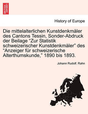 Book cover for Die Mittelalterlichen Kunstdenkm ler Des Cantons Tessin, Sonder-Abdruck Der Beilage Zur Statistik Schweizerischer Kunstdenkm ler Des Anzeiger F r Schweizerische Alterthumskunde, 1890 Bis 1893.