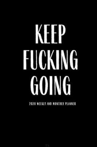 Cover of Keep Fucking Going 2020 Weekly And Monthly Planner