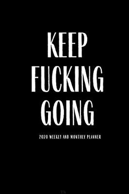 Book cover for Keep Fucking Going 2020 Weekly And Monthly Planner
