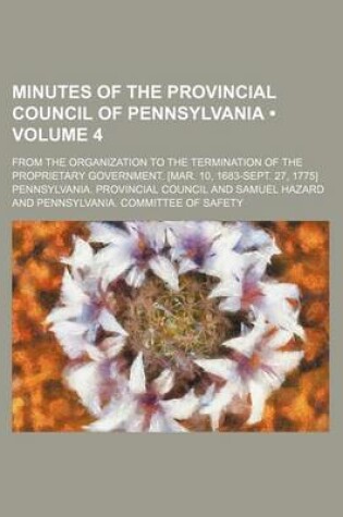 Cover of Minutes of the Provincial Council of Pennsylvania (Volume 4); From the Organization to the Termination of the Proprietary Government. [Mar. 10, 1683-Sept. 27, 1775]