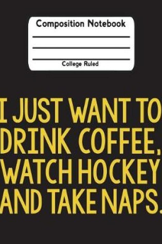 Cover of I Just Want To Drink Coffee, Watch Hockey And Take Naps