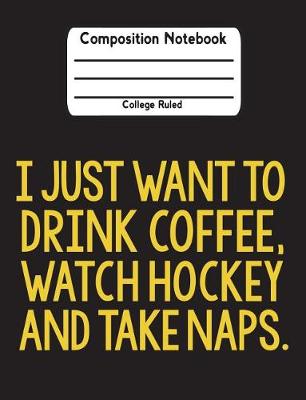 Book cover for I Just Want To Drink Coffee, Watch Hockey And Take Naps