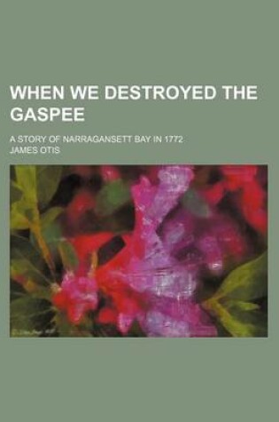Cover of When We Destroyed the Gaspee; A Story of Narragansett Bay in 1772